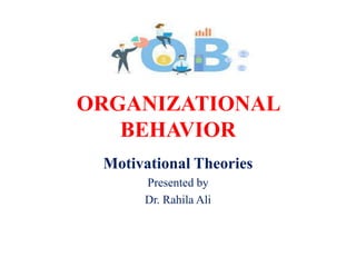 ORGANIZATIONAL
BEHAVIOR
Motivational Theories
Presented by
Dr. Rahila Ali
 