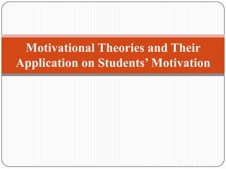 Motivational Theories and Their
Application on Students’ Motivation
 
