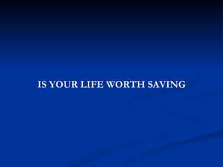 IS YOUR LIFE WORTH SAVING 