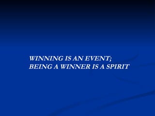 WINNING IS AN EVENT;  BEING A WINNER IS A SPIRIT 