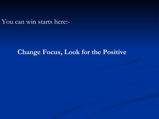 Change Focus, Look for the Positive You can win starts here:- 
