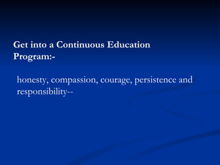 honesty, compassion, courage, persistence and responsibility-- Get into a Continuous Education Program:- 
