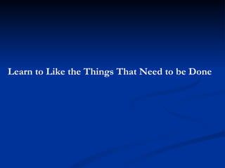 Learn to Like the Things That Need to be Done 