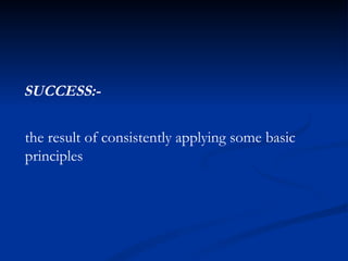 the result of consistently applying some basic principles SUCCESS:- 