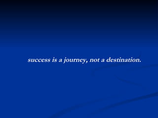 success is a journey, not a destination. 