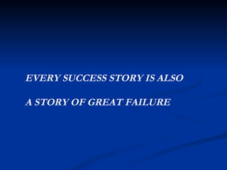 EVERY SUCCESS STORY IS ALSO  A STORY OF GREAT FAILURE 