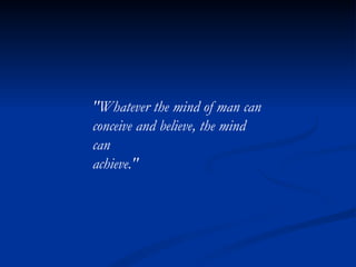 "Whatever the mind of man can conceive and believe, the mind can achieve." 