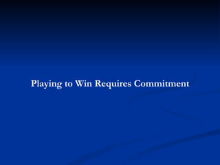 Playing to Win Requires Commitment 