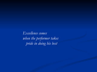 Excellence comes  when the performer takes  pride in doing his best 