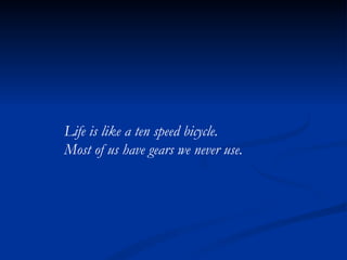Life is like a ten speed bicycle.  Most of us have gears we never use. 