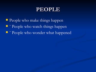 PEOPLE People who make things happen ¨ People who watch things happen ¨ People who wonder what happened 