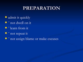 PREPARATION admit it quickly ¨ not dwell on it ¨ learn from it ¨ not repeat it ¨ not assign blame or make excuses 