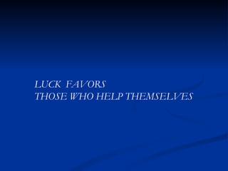 LUCK  FAVORS  THOSE WHO HELP THEMSELVES 