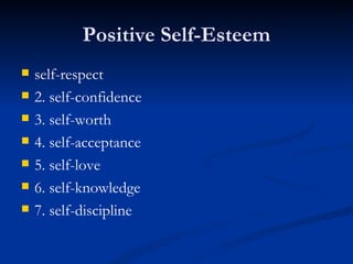 Positive Self-Esteem self-respect 2. self-confidence  3. self-worth  4. self-acceptance 5. self-love 6. self-knowledge  7. self-discipline 