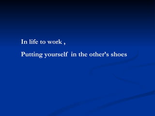 In life to work , Putting yourself  in the other’s shoes 