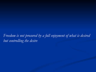 Freedom is not procured by a full enjoyment of what is desired  but controlling the desire 