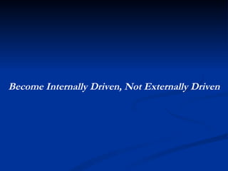 Become Internally Driven, Not Externally Driven 