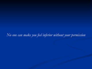 No one can make you feel inferior without your permission 