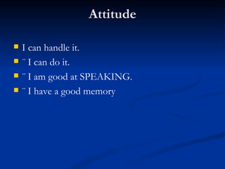 Attitude I can handle it. ¨ I can do it. ¨ I am good at SPEAKING. ¨ I have a good memory 