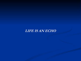 LIFE IS AN ECHO 
