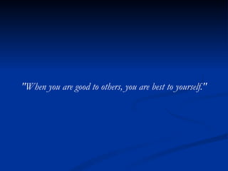 "When you are good to others, you are best to yourself." 