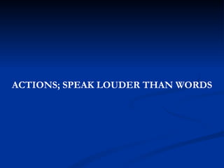ACTIONS; SPEAK LOUDER THAN WORDS 