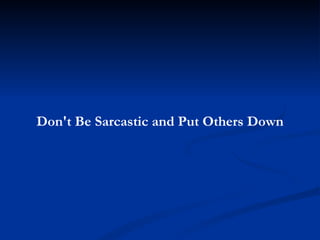 Don't Be Sarcastic and Put Others Down 