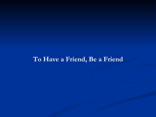 To Have a Friend, Be a Friend 