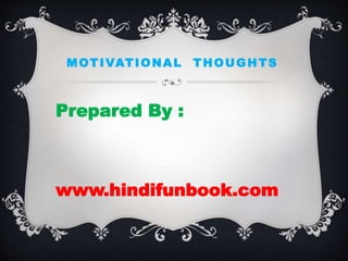 MOTIVATIONAL THOUGHTS
Prepared By :
www.hindifunbook.com
 