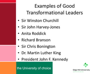 Examples of Good Transformational Leaders Sir Winston Churchill Sir John Harvey-Jones Anita Roddick Richard Branson Sir Chris Bonington Dr. Martin Luther King President John F. Kennedy 