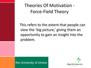 Theories Of Motivation - Force-Field Theory This refers to the extent that people can view the ‘big picture,’ giving them an opportunity to gain an insight into the problem.  