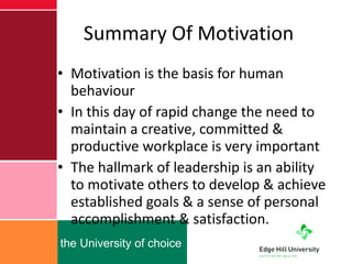 Summary Of Motivation Motivation is the basis for human behaviour In this day of rapid change the need to maintain a creative, committed & productive workplace is very important The hallmark of leadership is an ability to motivate others to develop & achieve established goals & a sense of personal accomplishment & satisfaction. 