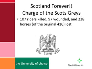 Scotland Forever!! Charge of the Scots Greys 107 riders killed, 97 wounded, and 228 horses (of the original 416) lost 