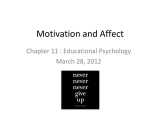 Motivation and Affect
Chapter 11 : Educational Psychology
         March 28, 2012
 