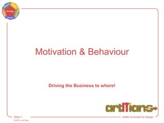© 2015 - artITians
Slide 1 better business by design
Motivation & Behaviour
Driving the Business to where!
 