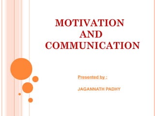 MOTIVATION
    AND
COMMUNICATION


    Presented by :

    JAGANNATH PADHY
 