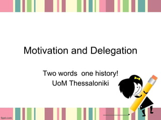Motivation and Delegation
Two words one history!
UoM Thessaloniki
 