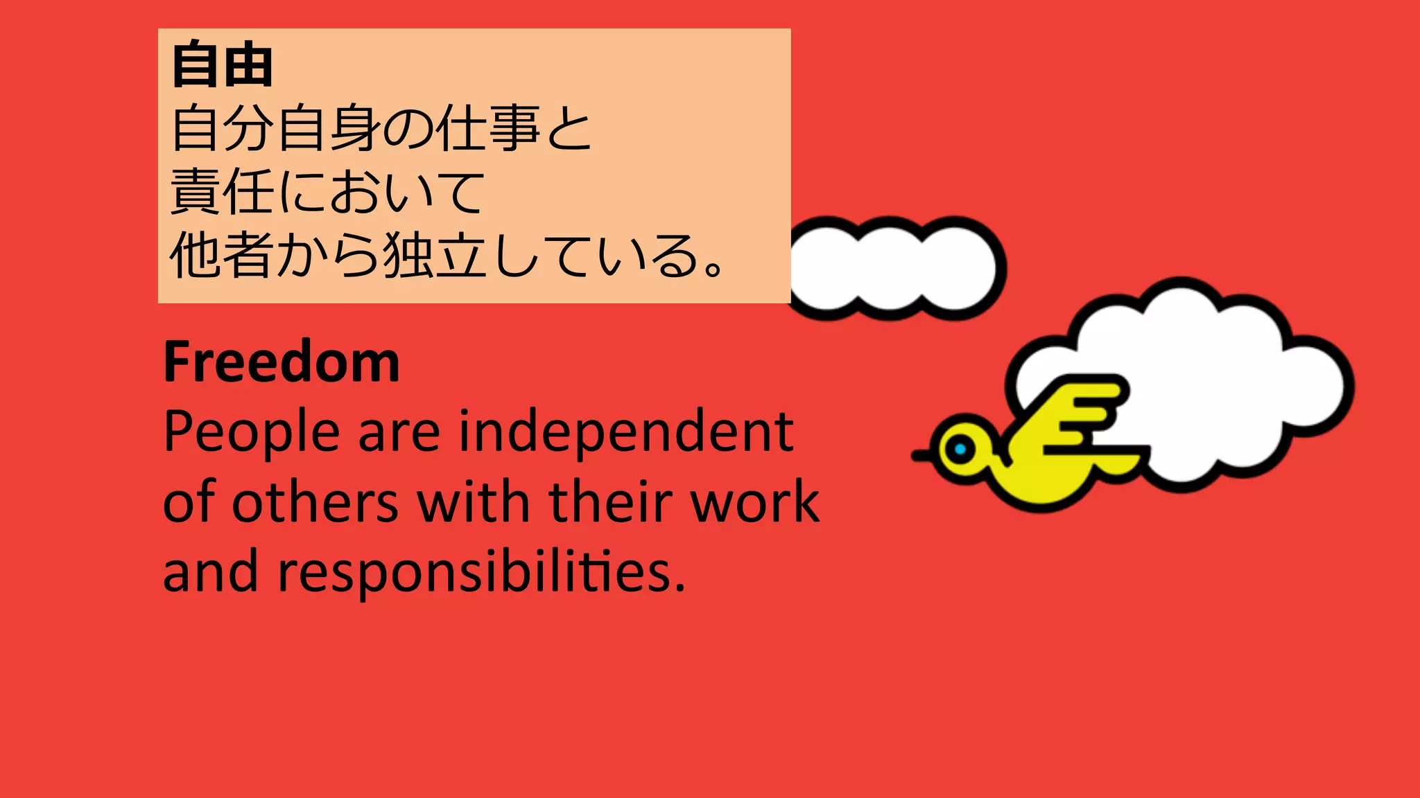 Freedom
People are independent
of others with their work
and responsibili3es.
⾃由
⾃分⾃⾝の仕事と
責任において
他者から独⽴している。
 