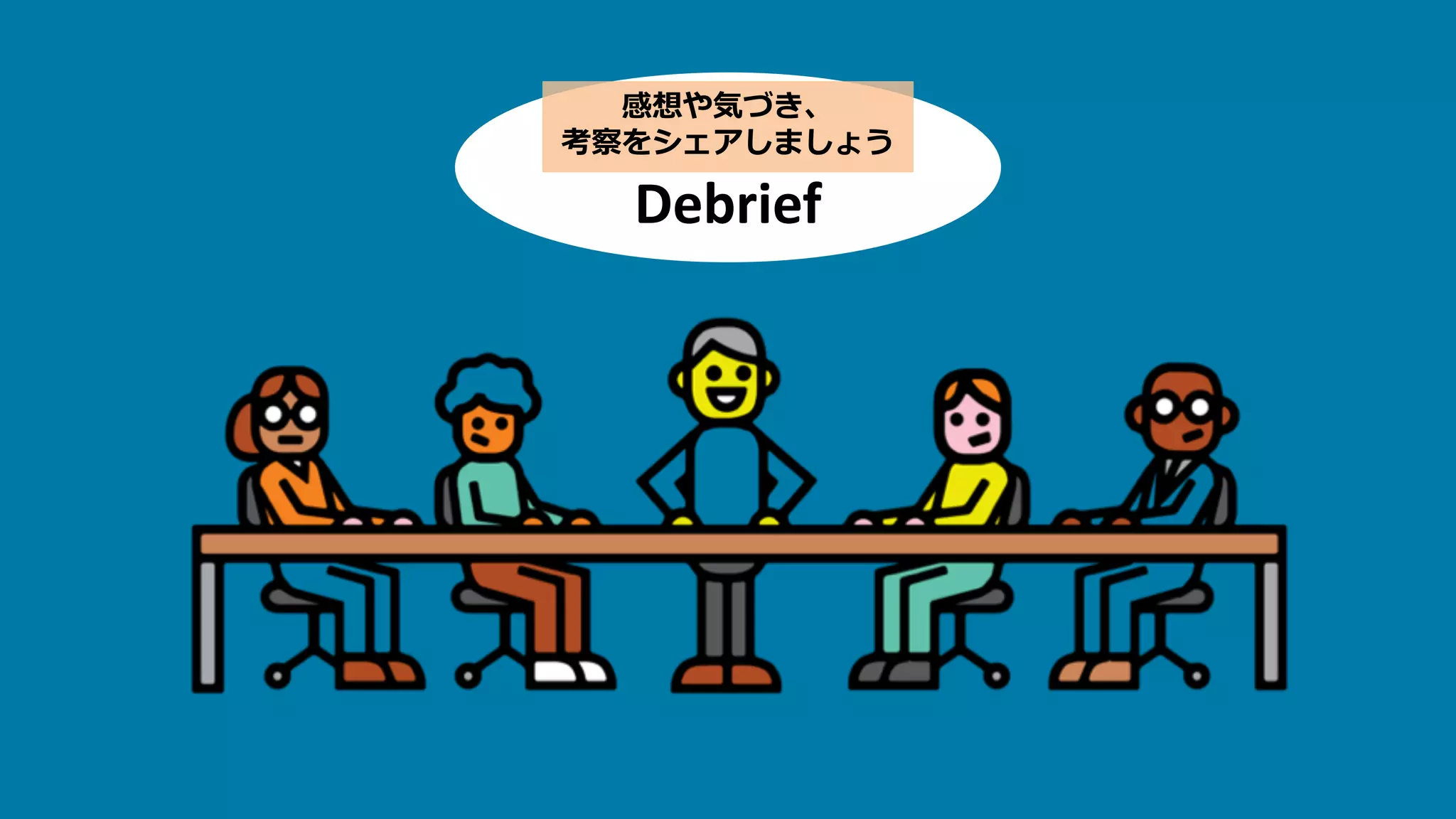 Debrief
感想や気づき、
考察をシェアしましょう
 