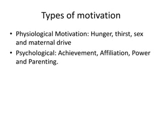 Types of motivation
• Physiological Motivation: Hunger, thirst, sex
  and maternal drive
• Psychological: Achievement, Affiliation, Power
  and Parenting.
 