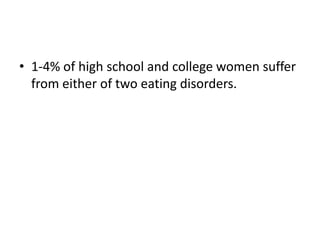 • 1-4% of high school and college women suffer
  from either of two eating disorders.
 