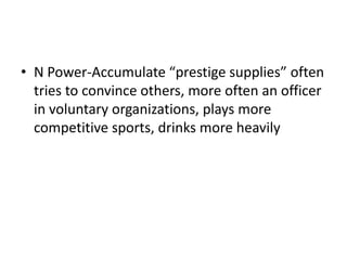 • N Power-Accumulate “prestige supplies” often
  tries to convince others, more often an officer
  in voluntary organizations, plays more
  competitive sports, drinks more heavily
 