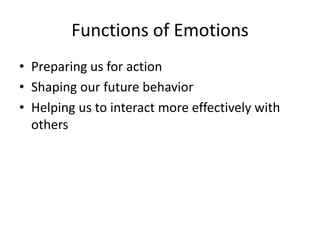 Functions of Emotions
• Preparing us for action
• Shaping our future behavior
• Helping us to interact more effectively with
  others
 