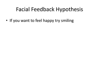 Facial Feedback Hypothesis
• If you want to feel happy try smiling
 