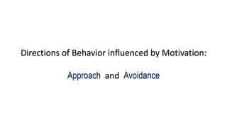 Directions of Behavior influenced by Motivation:
Approach and Avoidance
 
