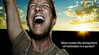What creates the driving force
of motivation in a person?
 