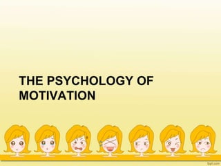 THE PSYCHOLOGY OF
MOTIVATION
 