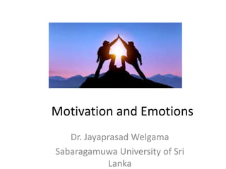 Motivation and Emotions
Dr. Jayaprasad Welgama
Sabaragamuwa University of Sri
Lanka
 
