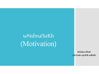wNsfma%rKh
(Motivation)
bfrdakachfialr
cd;sliudcixjrAOk wdh;kh
 