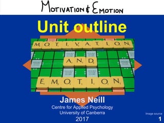 1
Motivation & Emotion
Unit outline
James Neill
Centre for Applied Psychology
University of Canberra
2017
Image source
 